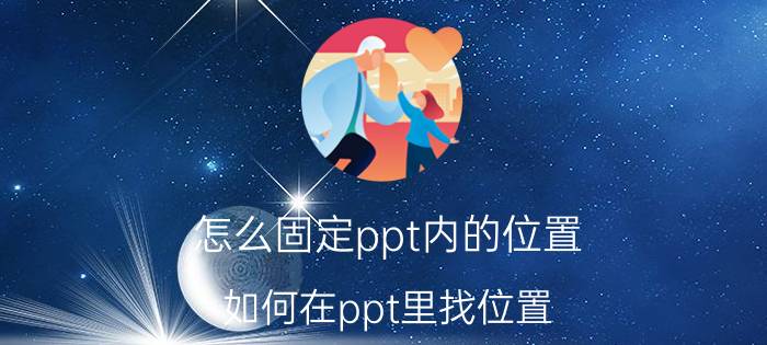 怎么固定ppt内的位置 如何在ppt里找位置？